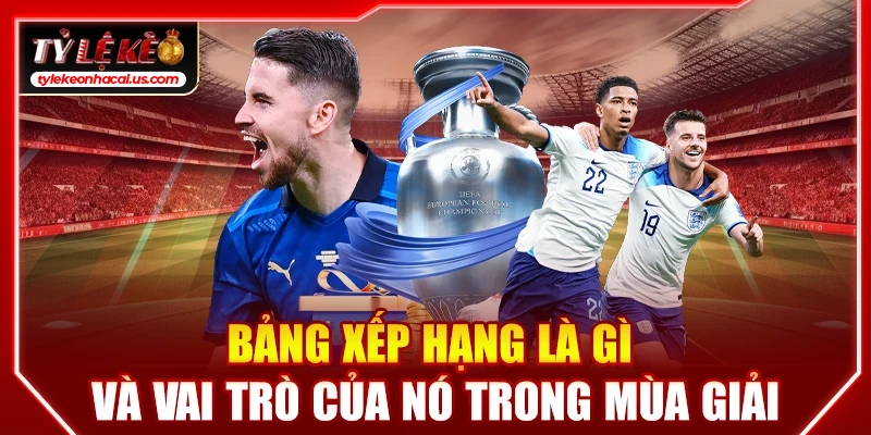 Bảng Xếp Hạng Bóng Đá, BXH Cập Nhật Chi Tiết 24/7 34 Bảng xếp hạng là gì và vai trò của BXH trong mùa giải