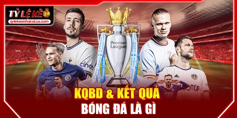KQBD Kết Quả Bóng Đá Hôm Nay | Tỷ Số & Tỷ Lệ Kèo Nhà Cái 34 KQBD & kết quả bóng đá là gì