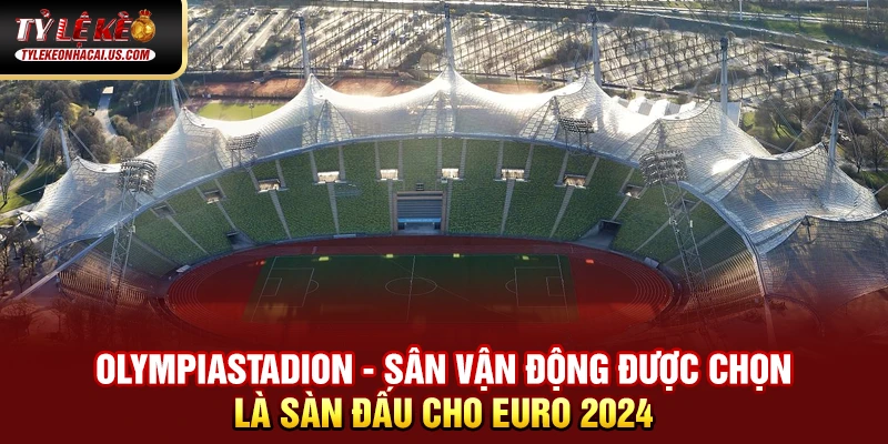 EURO 2024 - Hành Trình Tìm Kiếm Nhà Vô Địch Châu Âu 35 Olympiastadion - sân vận động được chọn là sàn đấu cho Euro 2024
